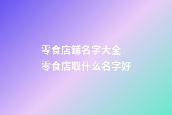 零食店鋪名字大全 零食店取什么名字好-第1張-店鋪起名-玄機派